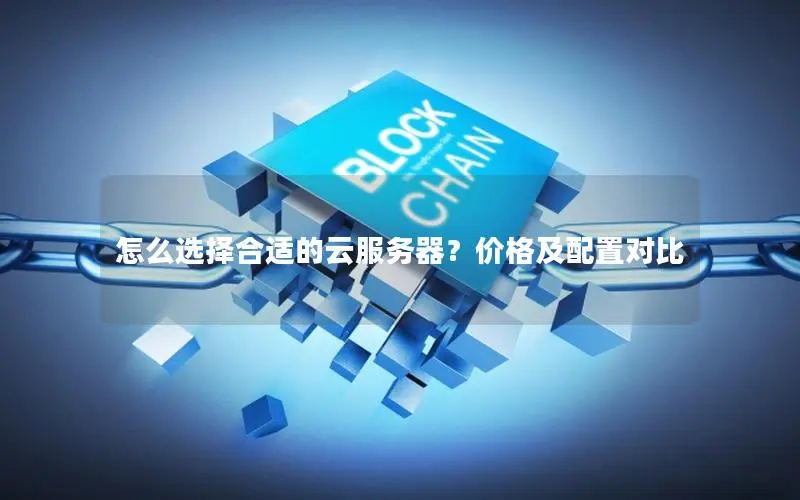 怎么选择合适的云服务器？价格及配置对比