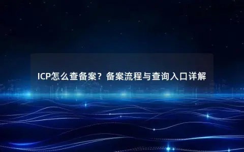 ICP怎么查备案？备案流程与查询入口详解
