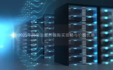 2025年阿里云服务器购买攻略与价格优惠