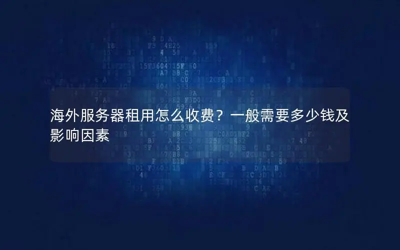 海外服务器租用怎么收费？一般需要多少钱及影响因素