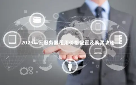 2025年云服务器租用价格配置及购买攻略
