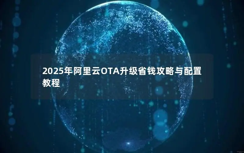 2025年阿里云OTA升级省钱攻略与配置教程