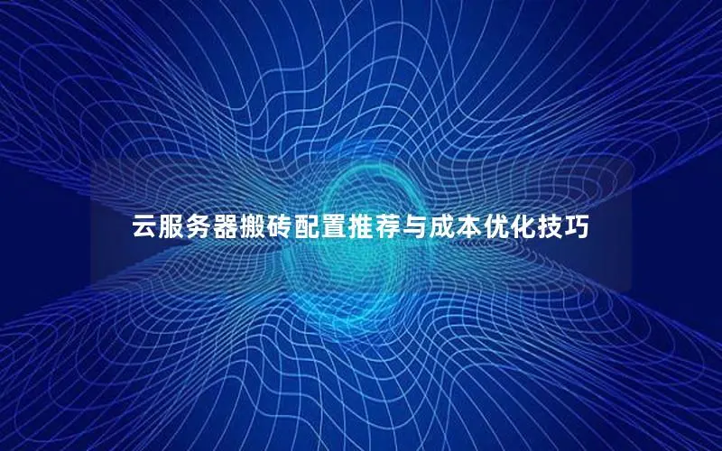 云服务器搬砖配置推荐与成本优化技巧