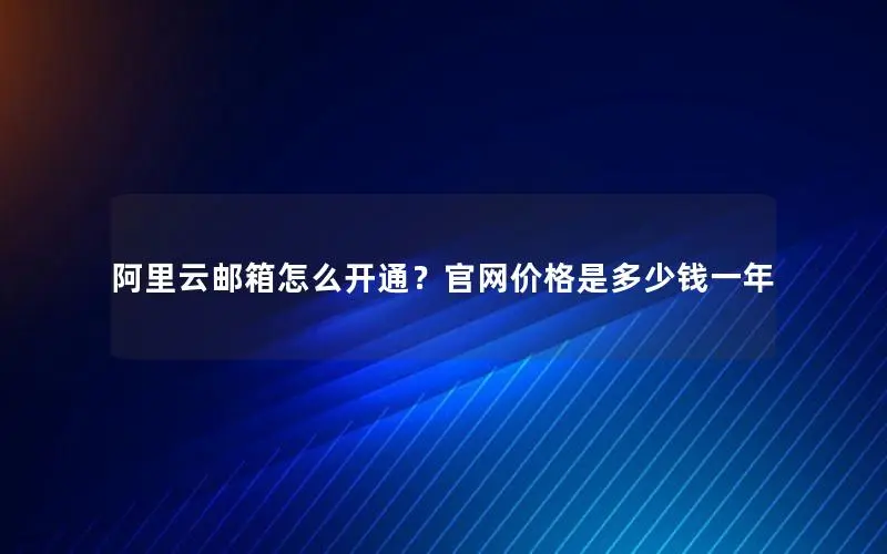阿里云邮箱怎么开通?官网价格是多少钱一年 阿里云邮箱怎么开通?官网价格是多少钱一年