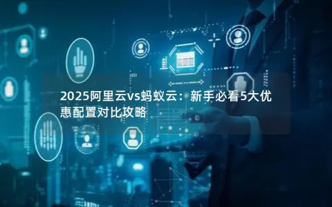 2025阿里云vs蚂蚁云：新手必看5大优惠配置对比攻略