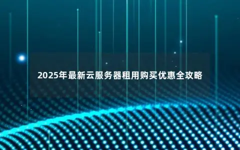 2025年最新云服务器租用购买优惠全攻略