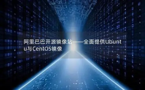 阿里巴巴开源镜像站——全面提供Ubuntu与CentOS镜像