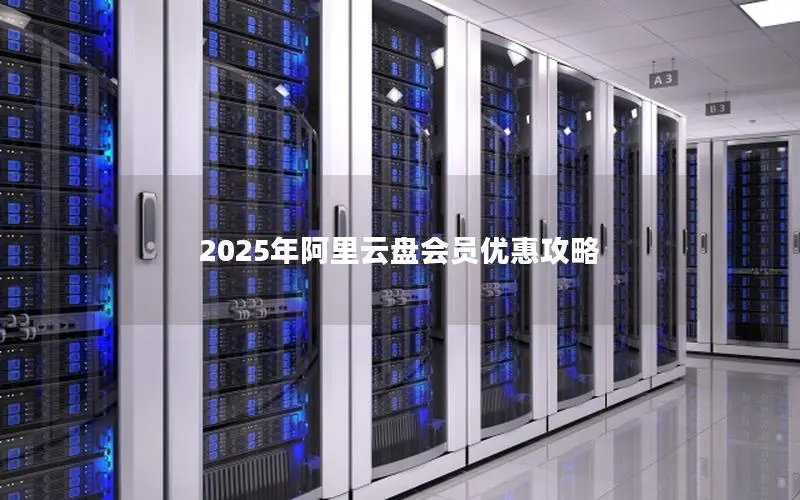 2025年阿里云盘会员优惠攻略 2025年阿里云盘会员优惠攻略