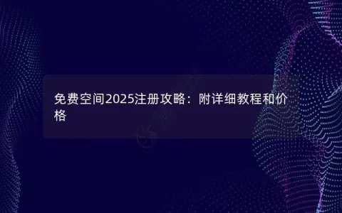 免费空间2025注册攻略：附详细教程和价格