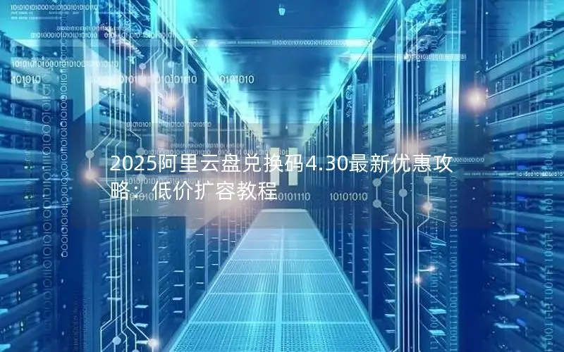 2025阿里云盘兑换码4.30最新优惠攻略：低价扩容教程