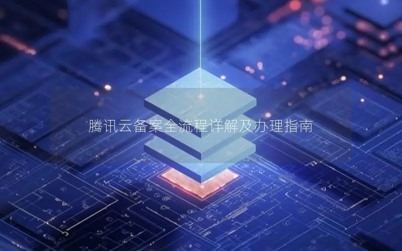 腾讯云备案全流程详解及办理指南 腾讯云备案全流程详解及办理指南