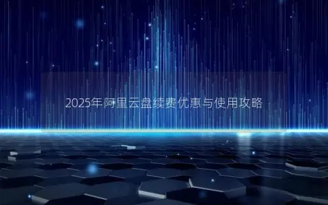2025年阿里云盘续费优惠与使用攻略