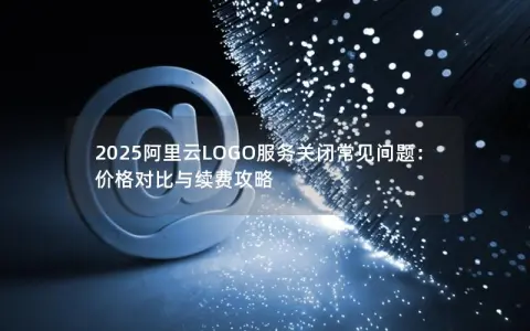 2025阿里云LOGO服务关闭常见问题：价格对比与续费攻略