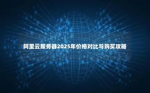 阿里云服务器2025年价格对比与购买攻略