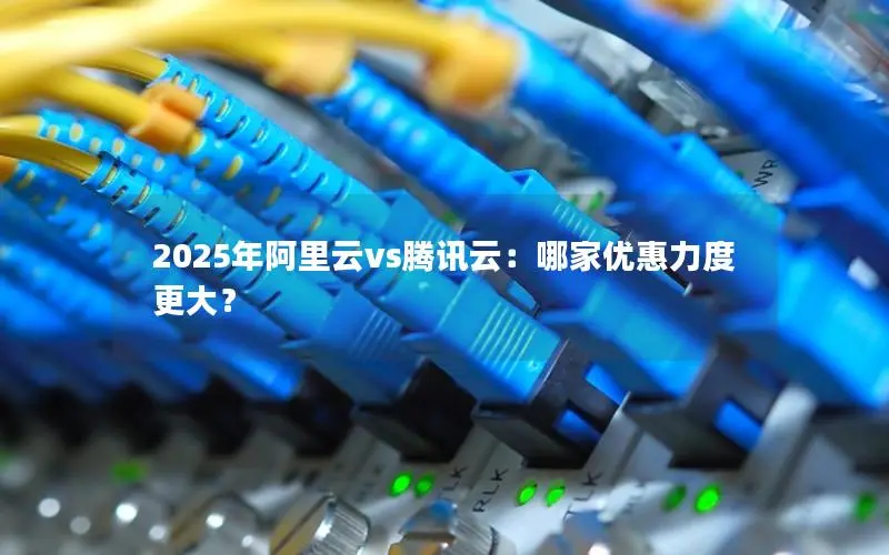 2025年阿里云vs腾讯云:哪家优惠力度更大? 2025年阿里云vs腾讯云:哪家优惠力度更大?