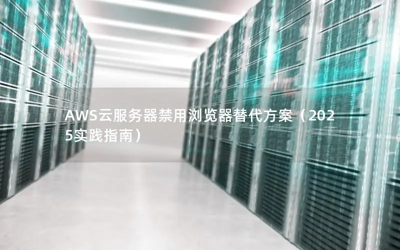 AWS云服务器禁用浏览器替代方案(2025实践指南) AWS云服务器禁用浏览器替代方案(2025实践指南)