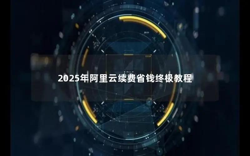 2025年阿里云续费省钱终极教程 2025年阿里云续费省钱终极教程