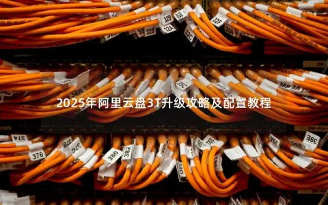 2025年阿里云盘3T升级攻略及配置教程
