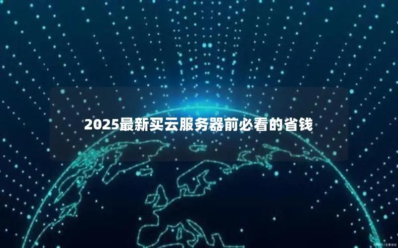 2025最新买云服务器前必看的省钱 2025最新买云服务器前必看的省钱