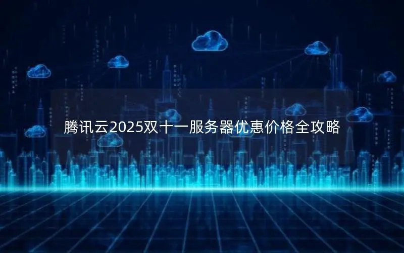 腾讯云2025双十一服务器优惠价格全攻略