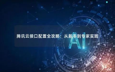 腾讯云接口配置全攻略：从新手到专家实践