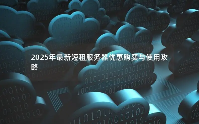2025年最新短租服务器优惠购买与使用攻略 2025年最新短租服务器优惠购买与使用攻略