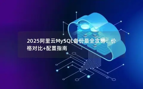 2025阿里云MySQL备份最全攻略：价格对比+配置指南