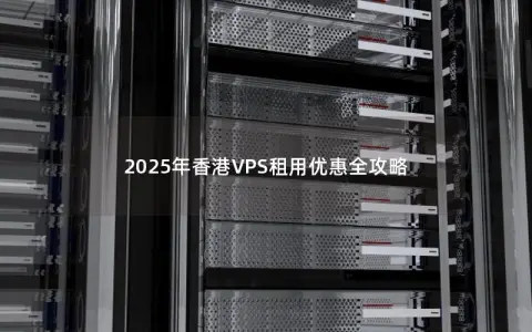 2025年香港VPS租用优惠全攻略