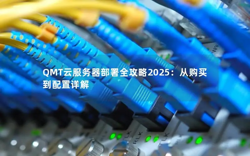QMT云服务器部署全攻略2025:从购买到配置详解 QMT云服务器部署全攻略2025:从购买到配置详解