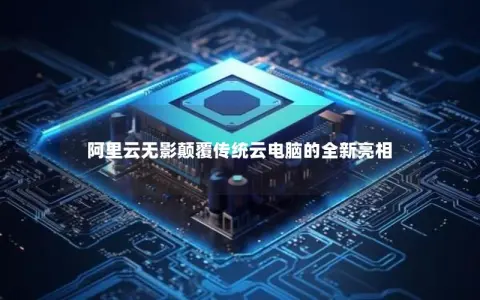 阿里云无影颠覆传统云电脑的全新亮相