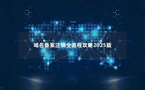 域名备案注销全流程攻略2025版