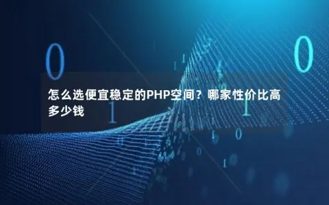 怎么选便宜稳定的PHP空间？哪家性价比高多少钱