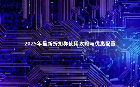 2025年最新折扣券使用攻略与优惠配置
