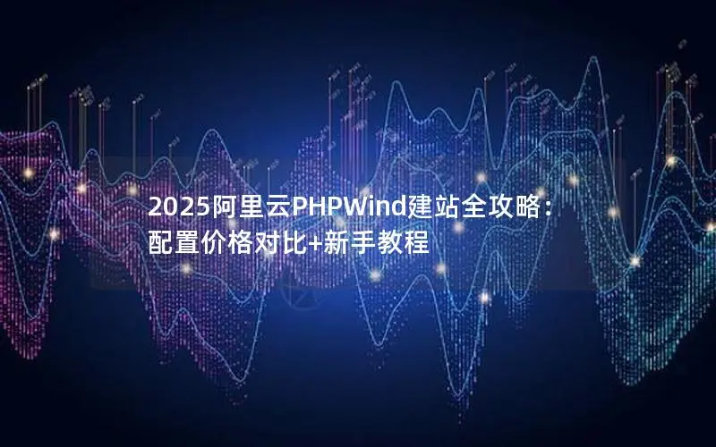 2025阿里云PHPWind建站全攻略：配置价格对比+新手教程