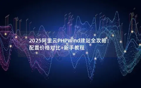 2025阿里云PHPWind建站全攻略：配置价格对比+新手教程