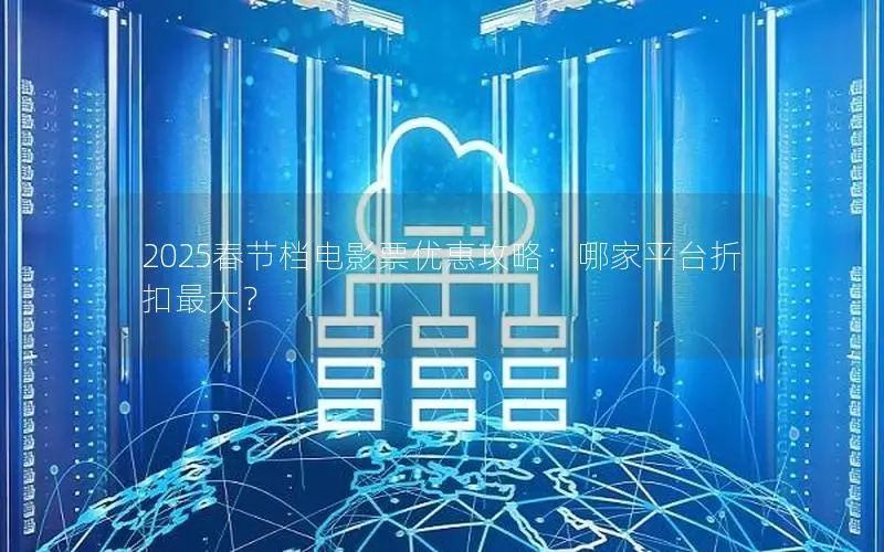 2025春节档电影票优惠攻略：哪家平台折扣最大？