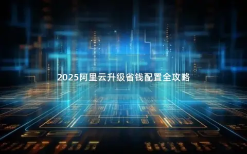 2025阿里云升级省钱配置全攻略