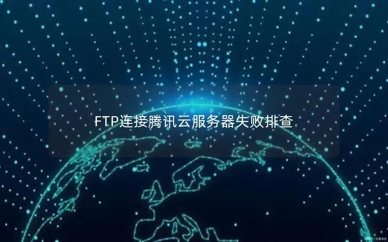FTP连接腾讯云服务器失败排查 FTP连接腾讯云服务器失败排查