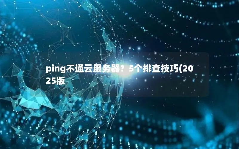 ping不通云服务器?5个排查技巧(2025版 ping不通云服务器?5个排查技巧(2025版