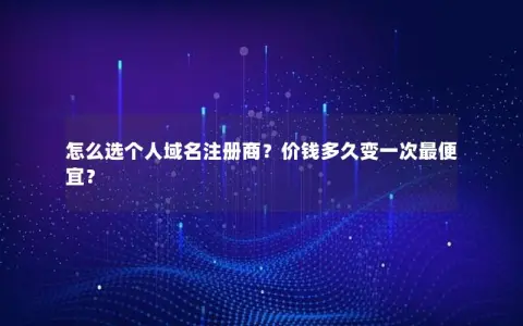 怎么选个人域名注册商？价钱多久变一次最便宜？