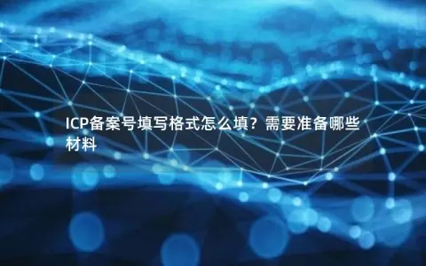 ICP备案号填写格式怎么填？需要准备哪些材料