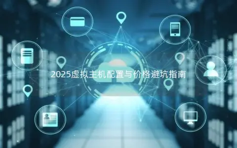2025虚拟主机配置与价格避坑指南
