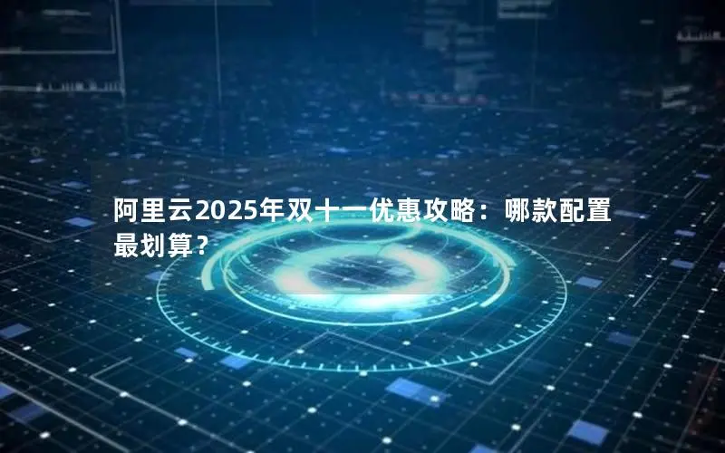 阿里云2025年双十一优惠攻略：哪款配置最划算？
