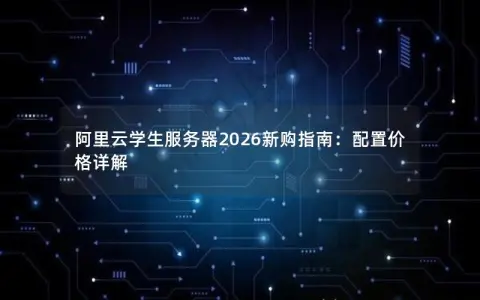 阿里云学生服务器2026新购指南：配置价格详解