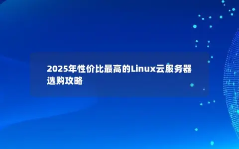 2025年性价比最高的Linux云服务器选购攻略 2025年性价比最高的Linux云服务器选购攻略