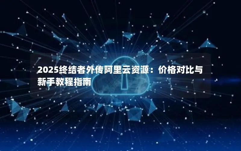 2025终结者外传阿里云资源：价格对比与新手教程指南