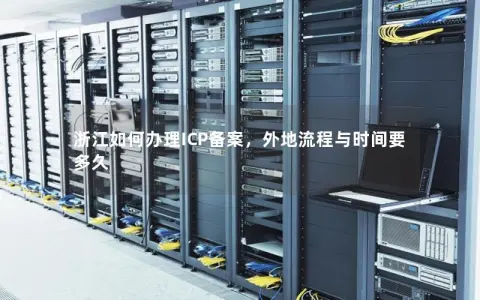 浙江如何办理ICP备案，外地流程与时间要多久
