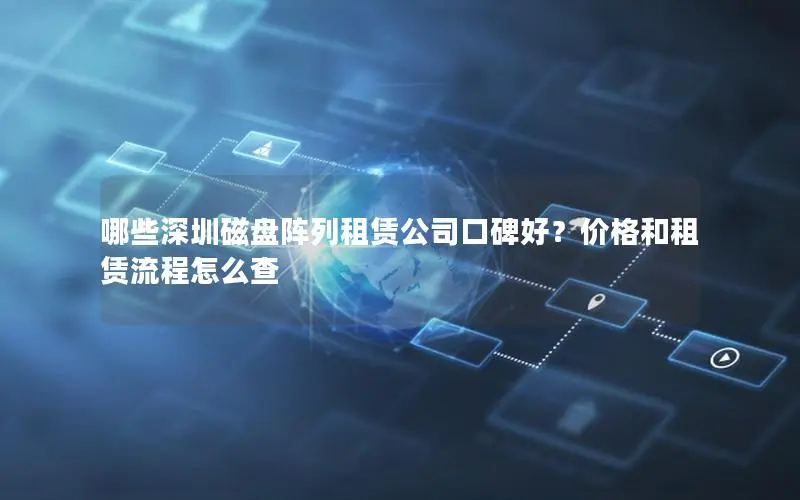 哪些深圳磁盘阵列租赁公司口碑好？价格和租赁流程怎么查