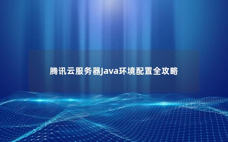 腾讯云服务器Java环境配置全攻略