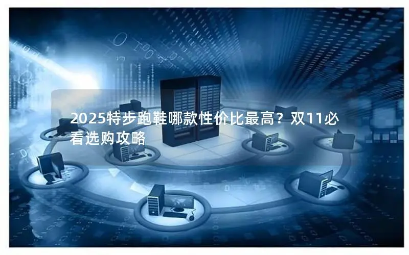 2025特步跑鞋哪款性价比最高?双11必看选购攻略 2025特步跑鞋哪款性价比最高?双11必看选购攻略